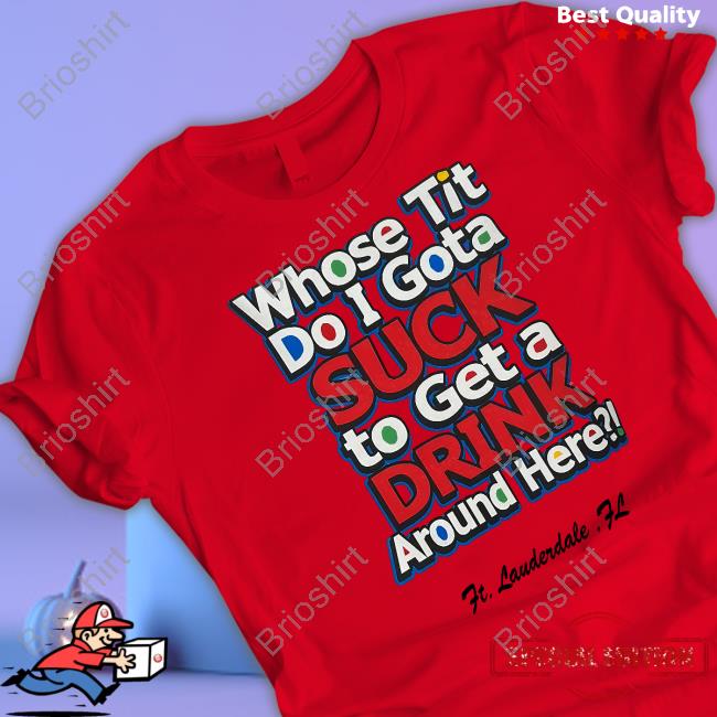 Whose Tit Do I Gota Suck To Get A Drink Around Here Tee Matt Whose Tit Do I Gota Suck To Get A Drink Around Here Tee Matt