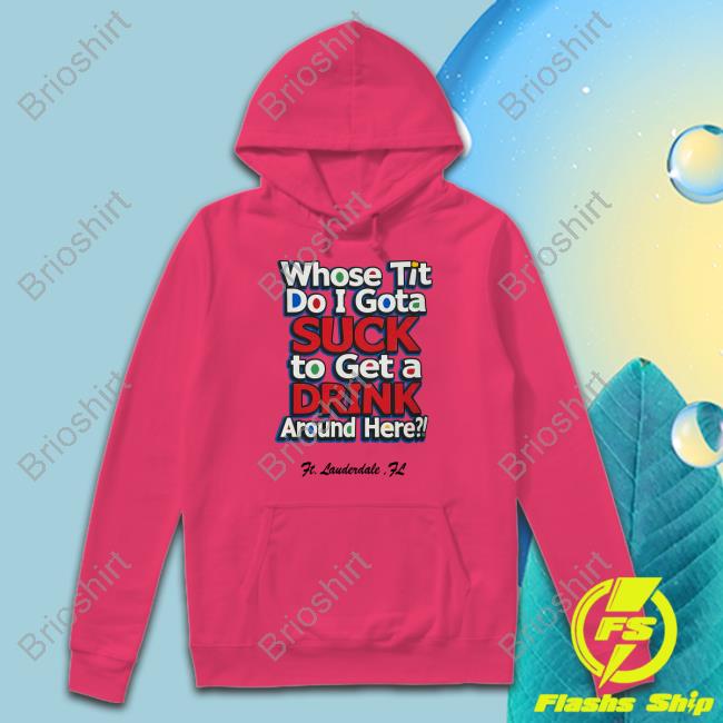 Whose Tit Do I Gota Suck To Get A Drink Around Here Tee Matt Whose Tit Do I Gota Suck To Get A Drink Around Here Tee Matt