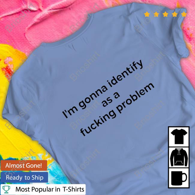 Shirts That Go Hard I'm Gonna Identify As A Fucking Problem Hoodie Shirts That Go Hard I'm Gonna Identify As A Fucking Problem Hoodie