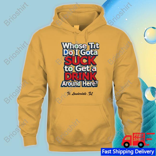 Whose Tit Do I Gota Suck To Get A Drink Around Here Tee Matt Whose Tit Do I Gota Suck To Get A Drink Around Here Tee Matt