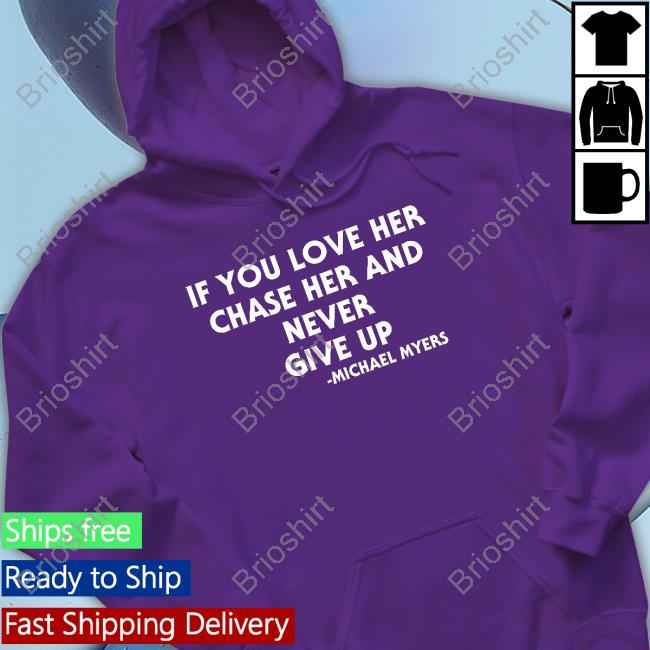 Inked Shop If You Love Her Chase Her And Never Give Up Michael Myers Tee Inked Shop If You Love Her Chase Her And Never Give Up Michael Myers Tee