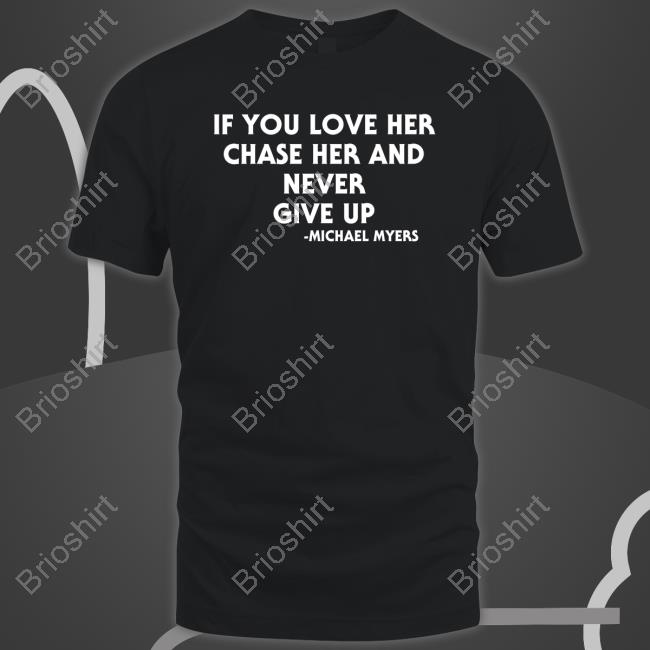 Inked Shop If You Love Her Chase Her And Never Give Up Michael Myers Tee Inked Shop If You Love Her Chase Her And Never Give Up Michael Myers Tee