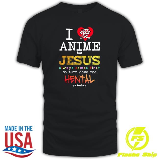 I Love Anime But Jesus Always Comes First So Turn Down The Hentai Tee Shirt I Love Anime But Jesus Always Comes First So Turn Down The Hentai Tee Shirt