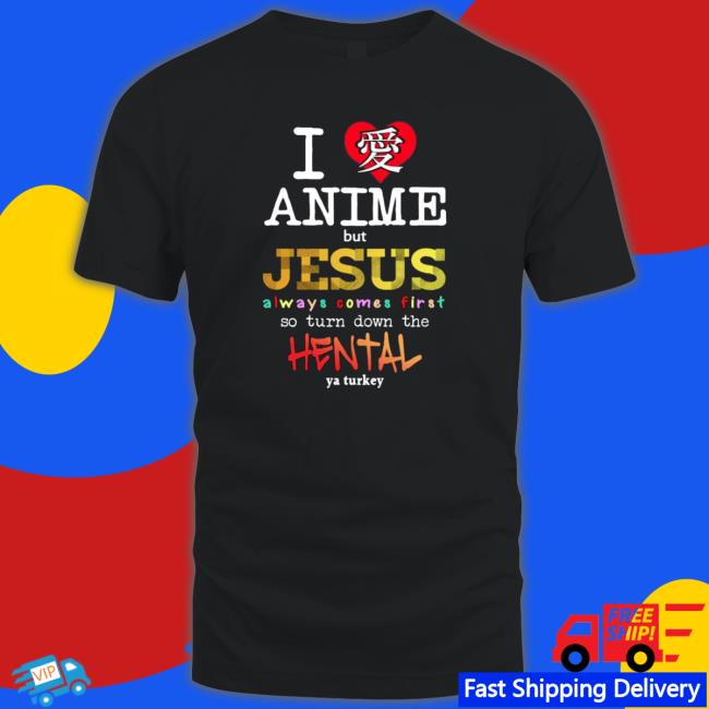 I Love Anime But Jesus Always Comes First So Turn Down The Hentai Tee Shirt I Love Anime But Jesus Always Comes First So Turn Down The Hentai Tee Shirt