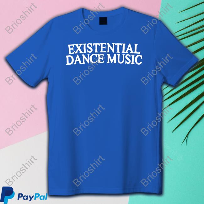 Official Existential Dance Music Shirts Official Existential Dance Music Shirts