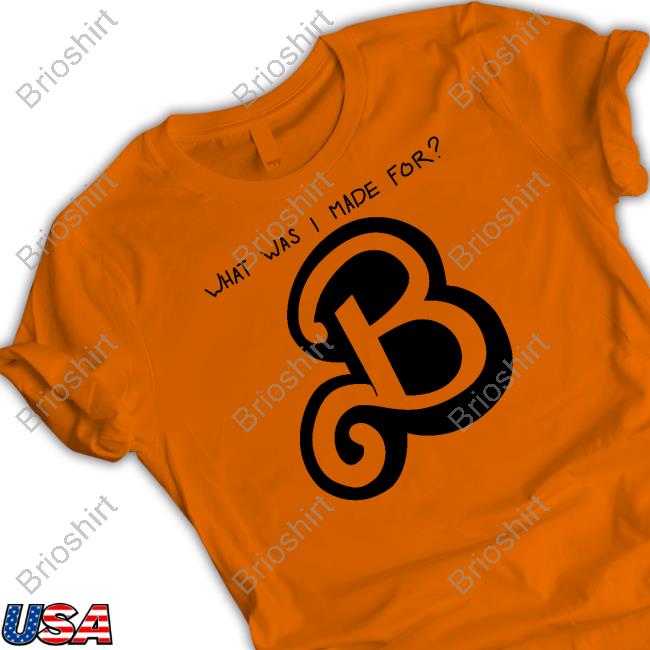 What Was I Made For B New Shirt What Was I Made For B New Shirt
