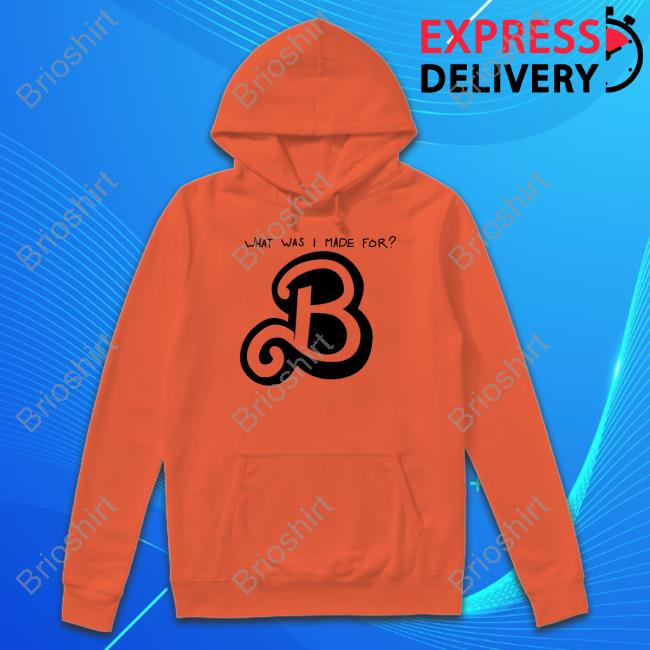 What Was I Made For B New Shirt What Was I Made For B New Shirt