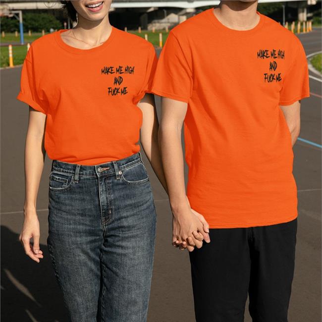 Make Me High And Fuck Me T Shirt