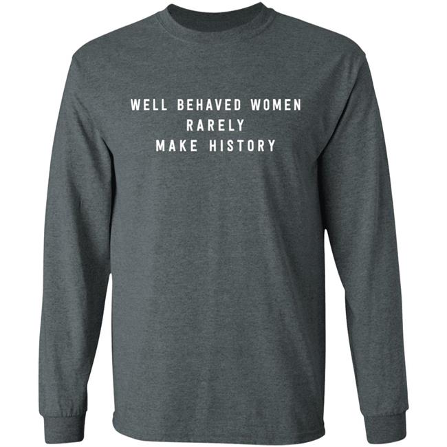 Well Behaved Women Rarely Make History Shirt Well Behaved Women Rarely Make History Shirt