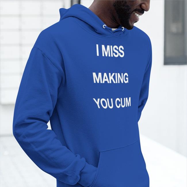 I Miss Making You Cum T-Shirt Shirts That Go Hard