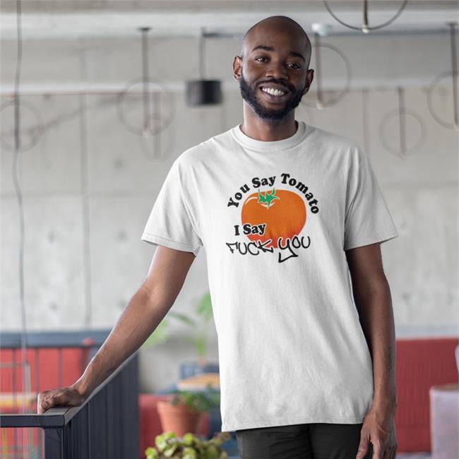You Say Tomato I Say Fuck You Shirts