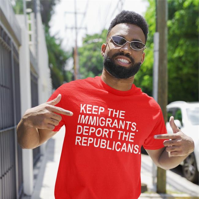 Keep The Immigrants Deport The Republicans T Shirts