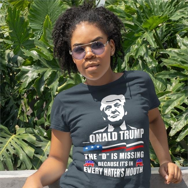 Donald Trump The D Is Missing Because It's In Every Hater's Mouth T Shirts