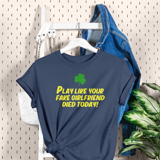 Play Like Your Fake Girlfriend Died Today Shirt