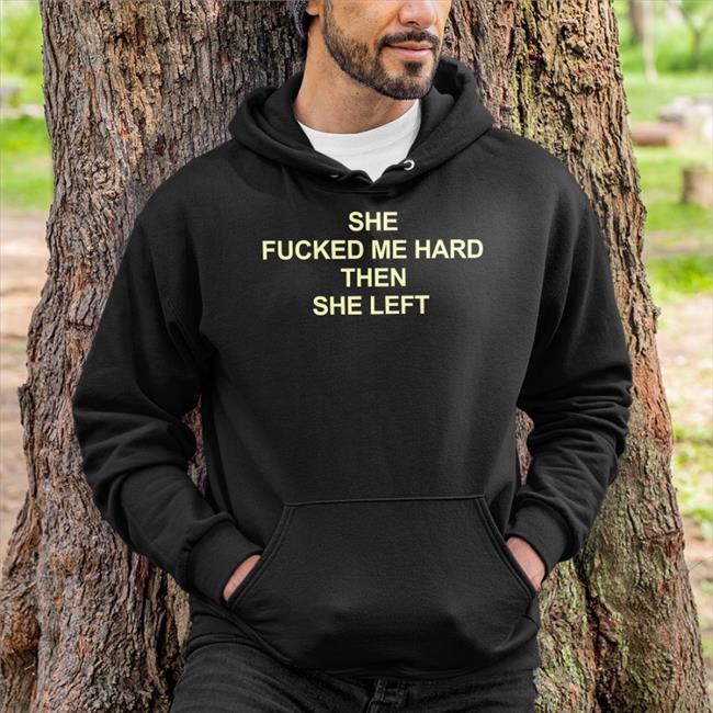 She Fucked Me Hard Then She Left Tee Shirt