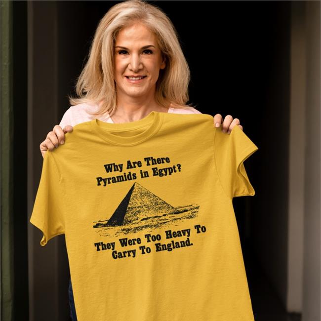 Paul Williams Why Are There Pyramids In Egypt They Were Too Heavy To Carry To England Shirt