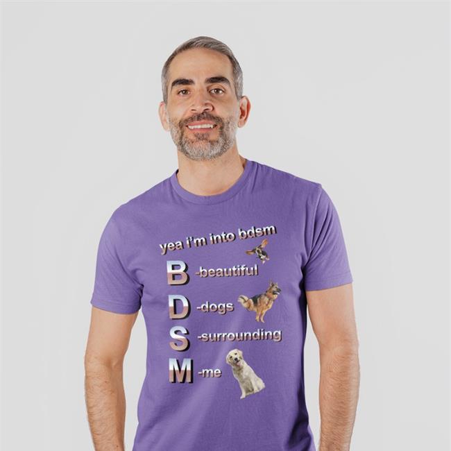 Yea I’m Into Bdsm Beautiful Dogs Surrounding Me Tees Shirts That Go Hard