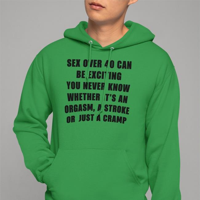 Sex Over 40 Can Be Exciting You Never Know Whether It’S An Orgasm Shirts