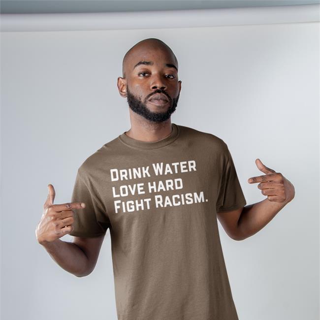 Drink Water Love Hard Fight Racism Shirt 2022