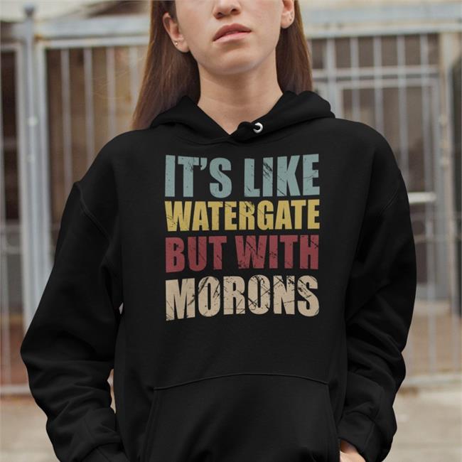 It's Like Watergate But With Morons Shirts