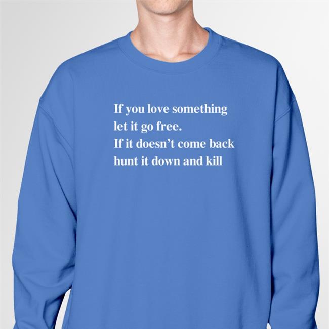 If You Love Something Let It Go Free If It Doesn’T Come Back Hunt It Down And Kill Tee