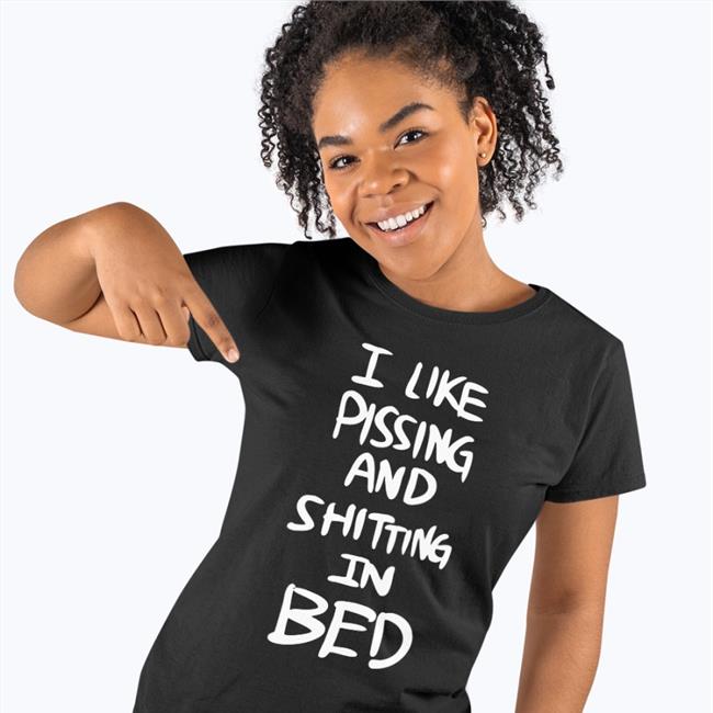 I Like Pissing And Shitting In Bed Shirts
