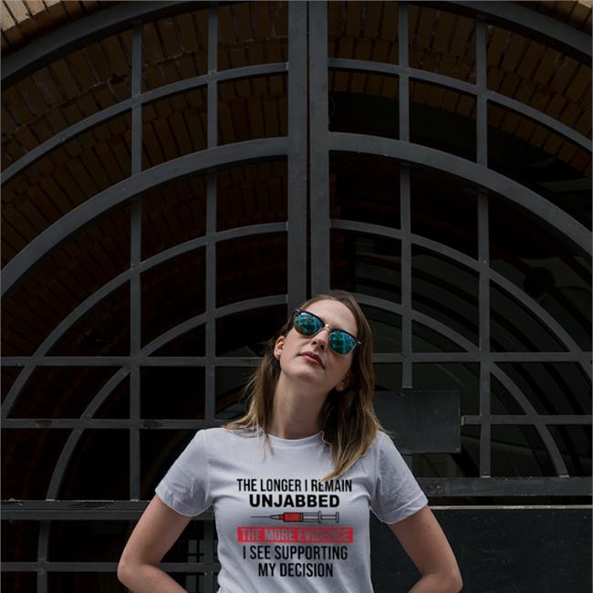 The Longer I Remain Unjabbed The More Evidence I See Supporting My Decision Shirts