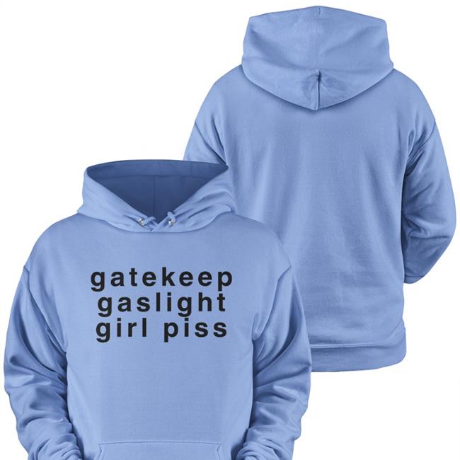 Gatekeep Gaslight Girl Piss Hoodie Shirts That Go Hard