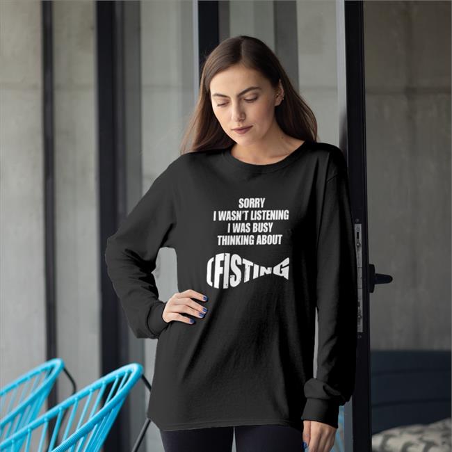 Sorry I Wasn't Listening I Was Busy Thinking About Fisting Shirt Black