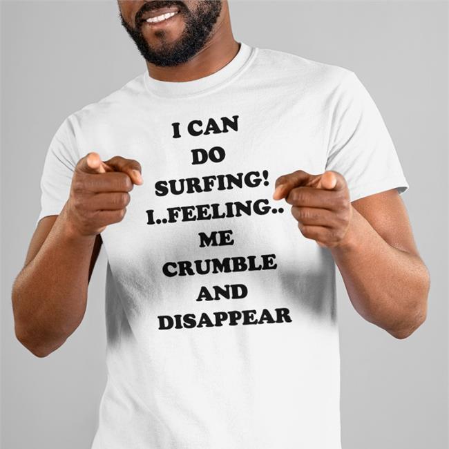 Good Shirts Shop I Can Do Surfing I Feeling Me Crumble And Disappear Shirt