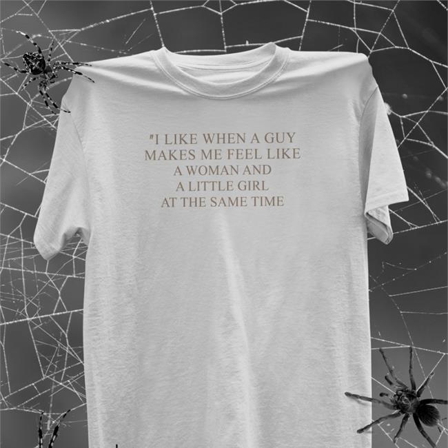 I Like When A Guy Makes Me Feel Like A Woman And A Little Girl At The Same Time Shirts