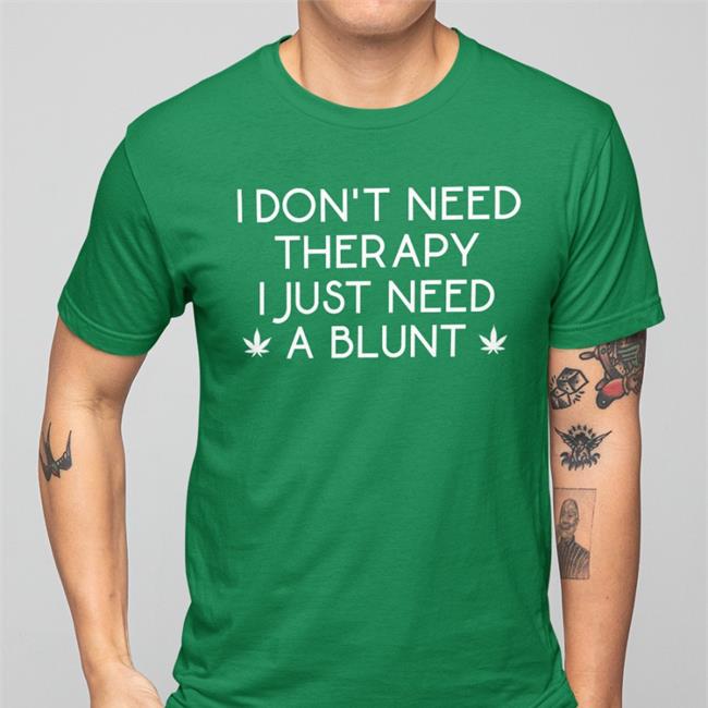 I Don't Need Therapy I Just Need A Blunt Shirt Green