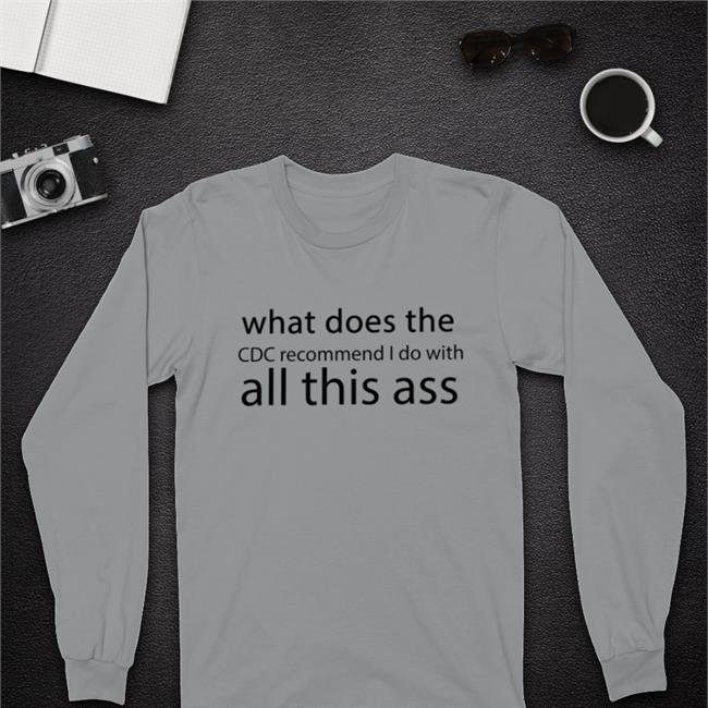 What Does The Cdc Recommend I Do With All This Ass Shirt