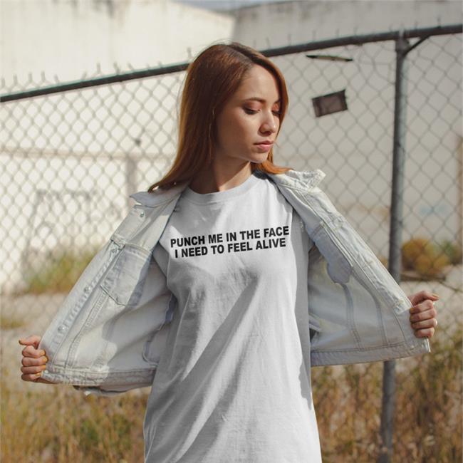 Punch Me In The Pace I Need To Feel Alive Shirts Shirts That Go Hard