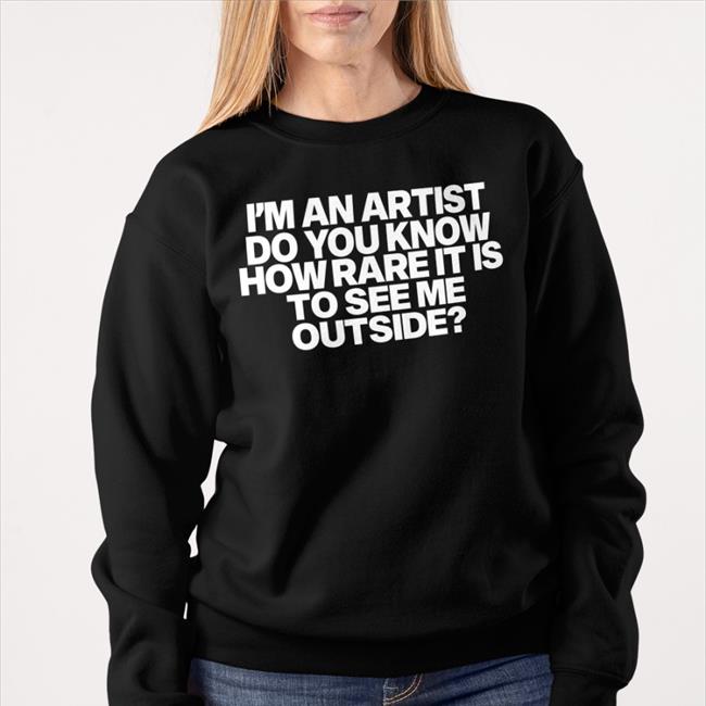I'm An Artist Do You Know How Rare It Is To See Me Outside T Shirt Black