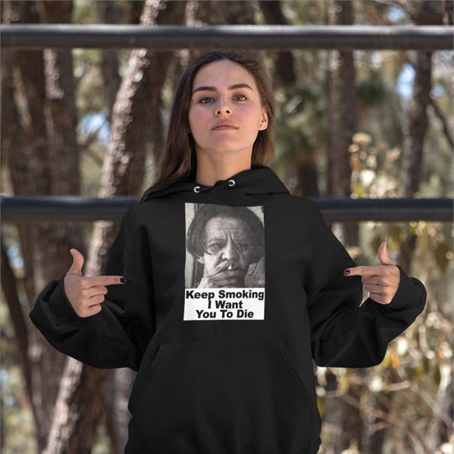 Shirts With Threatening Auras Keep Smoking I Want You To Die Sweatshirts