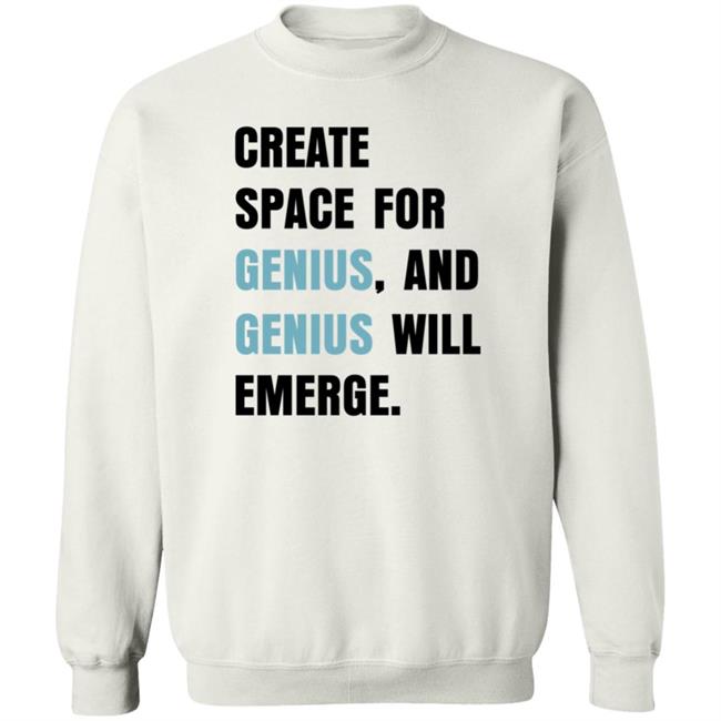 Create Space For Genius And Genius Will Emerge Sweatshirt Gholdy Muhammad Shirt