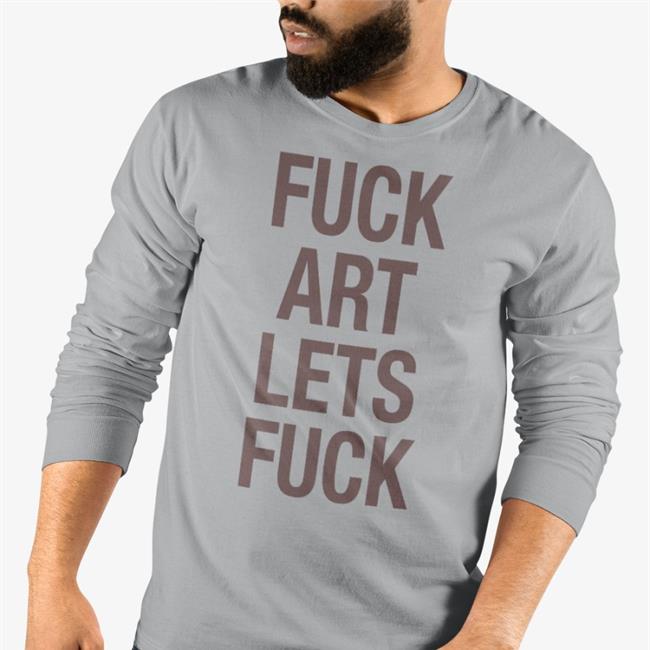 Fuck Art Lets Fuck Hoodie Shirts That Go Hard
