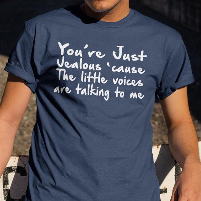 You're Just Jealous' Cause The Little Voices Are Talking To Me Tee Shirt