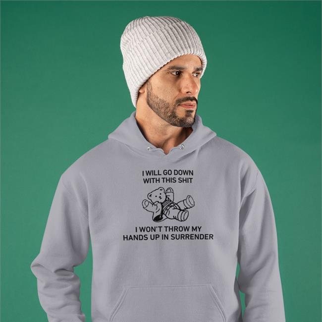 I Will Go Down With This Shit I Won’T Throw My Hands Up In Surrender Shirts