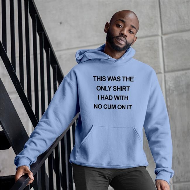 This Was The Only Shirt I Had With No Cum On It Hoodie Shirts That Go Hard