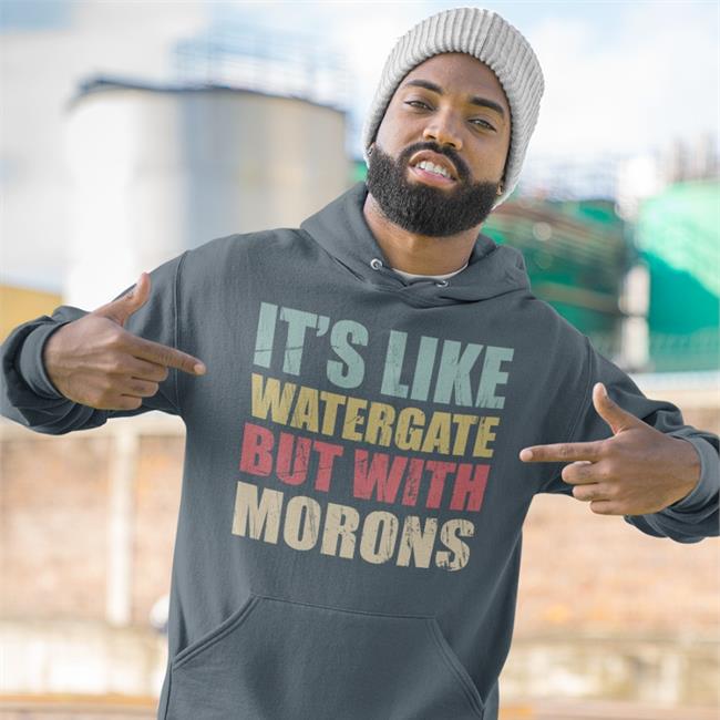It's Like Watergate But With Morons Sweatshirt