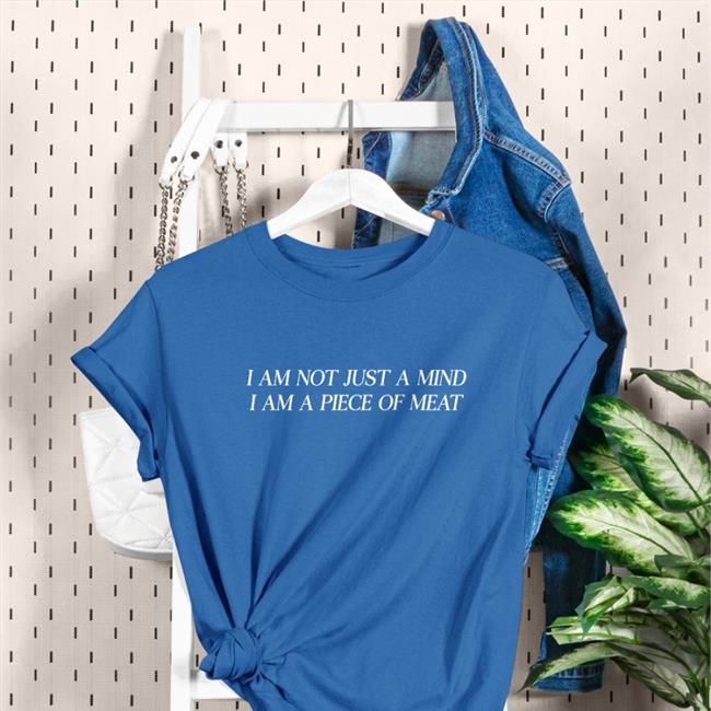 I Am Not Just A Mind I Am A Piece Of Meat Tee Shirt