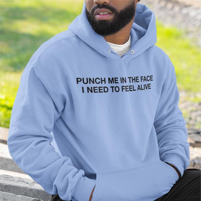Punch Me In The Face I Need To Feel Alive Hoodie Sweatshirt
