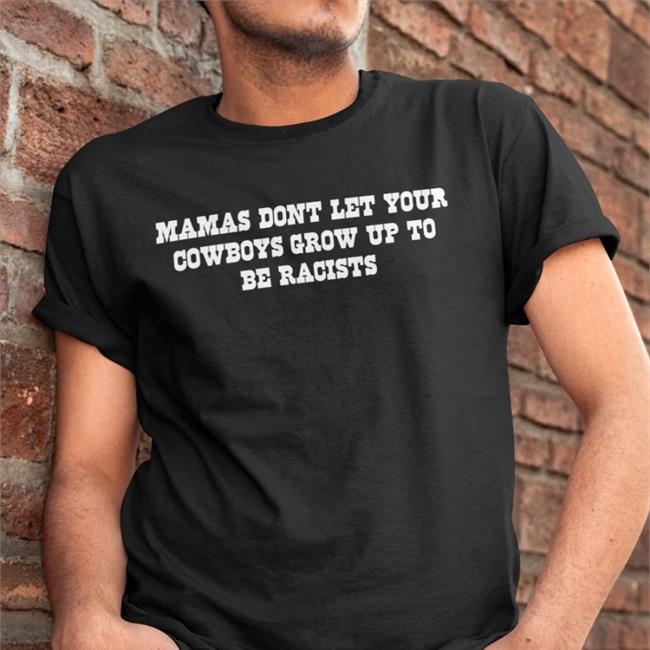 Mamas Don't Let Your Cowboys Grow Up To Be Racists T Shirt Lorie Liebig