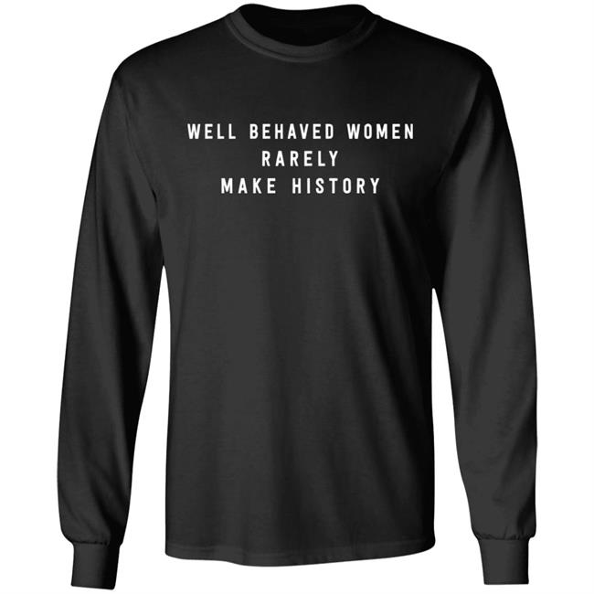 Well Behaved Women Rarely Make History Shirt Well Behaved Women Rarely Make History Shirt