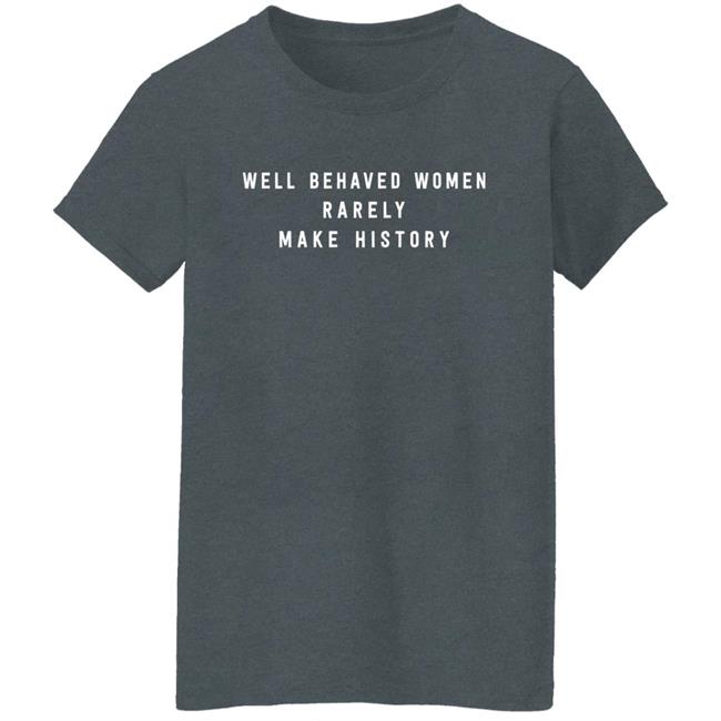 Well Behaved Women Rarely Make History Shirt Well Behaved Women Rarely Make History Shirt