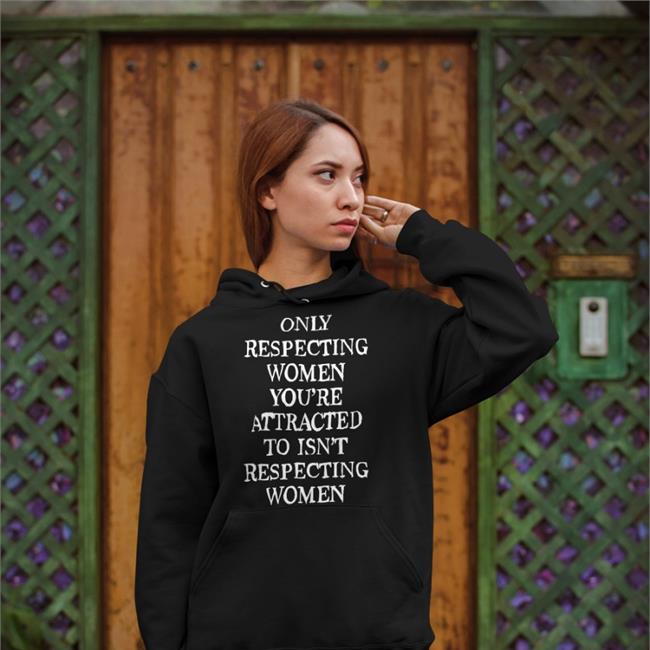 Shirts That Go Hard Only Respecting Women You're Attracted To Isn't Respecting Women V Neck T Shirt
