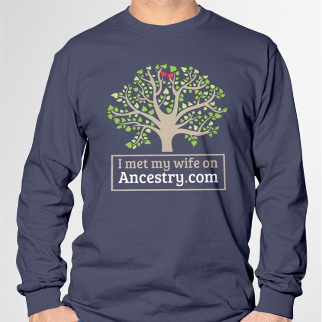 I Met My Wife On Ancestry Com Long Sleeve Shirts That Go Hard