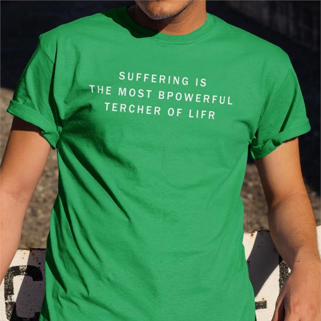 Shirts That Go Hard Suffering Is The Most Bpowerful Tercher Of Lifr Shirt